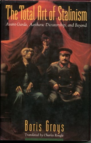 Groys, Boris - The Total Art of Stalinism : Avant-Garde, Aesthetic Dictatorship, and Beyond